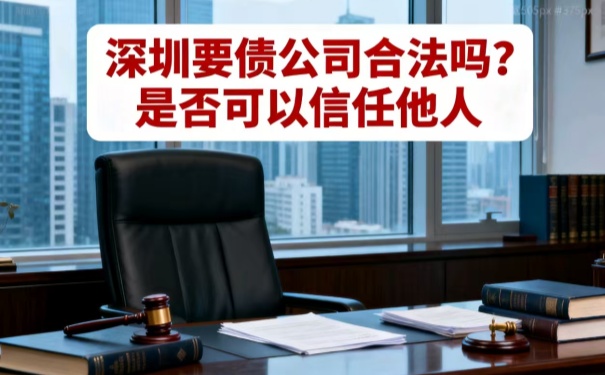 深圳要债公司合法吗?是否可以信任他人