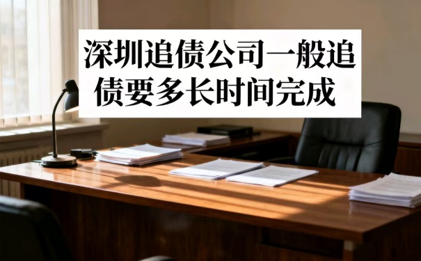 深圳追债公司一般追债需要多长时间完成