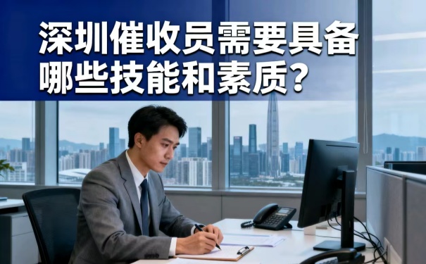 深圳催收员需要具备哪些技能和素质